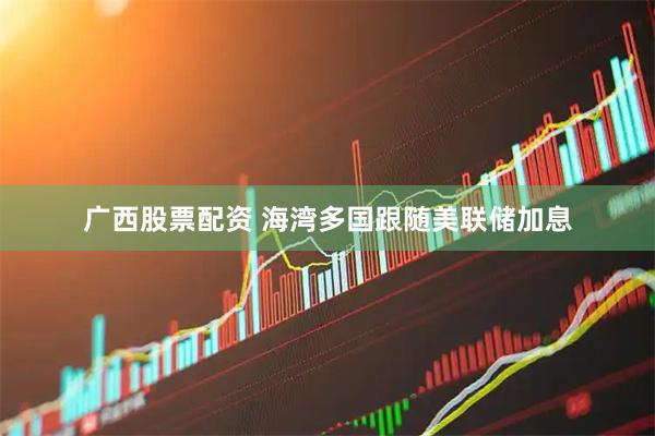 广西股票配资 海湾多国跟随美联储加息
