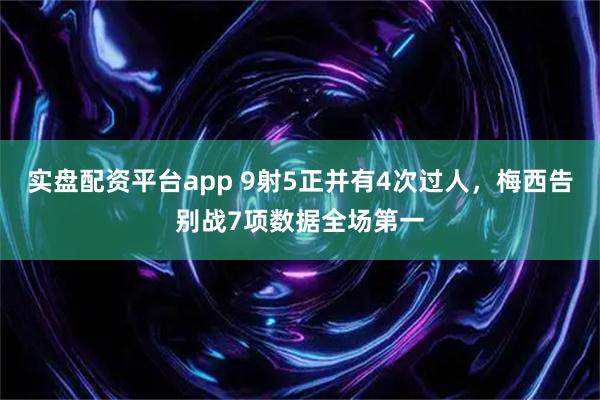 实盘配资平台app 9射5正并有4次过人，梅西告别战7项数据全场第一