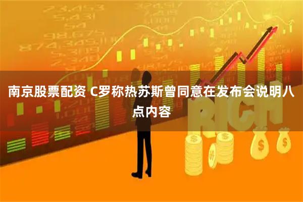 南京股票配资 C罗称热苏斯曾同意在发布会说明八点内容